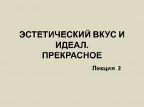 ЭСТЕТИЧЕСКИЙ ВКУС И ИДЕАЛ. ПРЕКРАСНОЕ