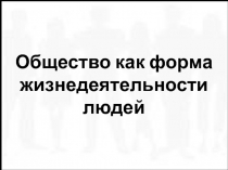 Общество как форма жизнедеятельности людей