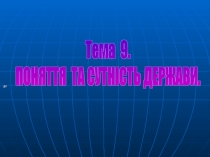 Тема 9.
ПОНЯТТЯ ТА СУТНІСТЬ ДЕРЖАВИ