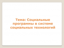 Тема: Социальные программы в системе социальных технологий