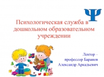 Психологическая служба в дошкольном образовательном учреждении
Лектор