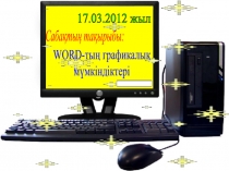 17.03.2012 жыл
Сабақтың тақырыбы:
WORD- тың графикалық
мүмкіндіктері