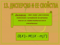 13. ДИСПЕРСИЯ И ЕЕ СВОЙСТВА
Дисперсия - это мера рассеяния
значений случайной