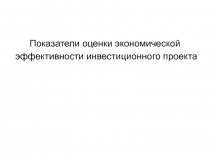 Показатели оценки экономической
эффективности инвестиционного проекта