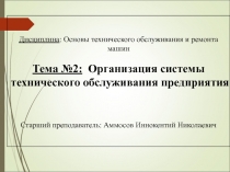 Дисциплина : Основы технического обслуживания и ремонта машин
Тема №2: