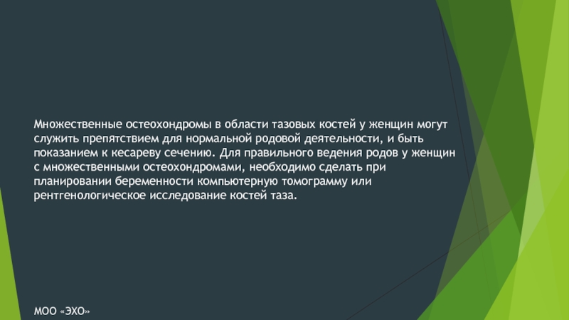 МНОЖЕСТВЕННЫЕ ВРОЖДЕННЫЕ ОСТЕОХОНДРОМЫ О БОЛЕЗНИ И ПАЦИЕНТАХ Множественные остеохондромы в области тазовых костей у женщин могут служить препятствием Множественные остеохондромы в области тазовых костей у женщин могут служить препятствием для нормальной родовой деятельности, и быть