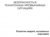 БЕЗОПАСНОСТЬ В ТЕХНОГЕННЫХ ЧРЕЗВЫЧАЙНЫХ СИТУАЦИЯХ
Развитие аварий, вызванных