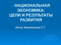 . НАЦИОНАЛЬНАЯ ЭКОНОМИКА: ЦЕЛИ И РЕЗУЛЬТАТЫ РАЗВИТИЯ