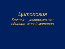 Цитология Клетка - универсальная единица живой материи