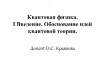 Квантовая физика. I Введение. Обоснование идей квантовой теории