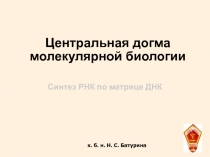 Центральная догма
молекулярной биологии
Синтез РНК по матрице ДНК
к. б. н. Н