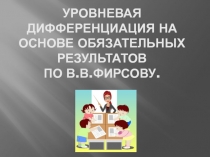 Уровневая дифференциация на основе обязательных результатов По В.В.Фирсову