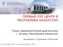 ПЕРВЫЙ ПЭТ ЦЕНТР В РЕСПУБЛИКЕ КАЗАХСТАН Отдел радиоизотопной диагностики г