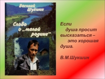 Если
душа просит высказаться –
это хорошая душа.
В.М.Шукшин