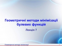 1
Геометричні методи мінімізації
булевих функцій
Лекція 7
Геометричні методи