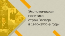 Экономическая политика
стран Запада
в 1970–2000-е годы