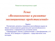 Тема:
Возникновение и развитие эволюционных представлений
Задачи:
Рассмотреть