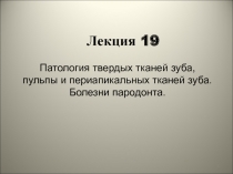 1
Лекция 1 9
Патология твердых тканей зуба,
пульпы и периапикальных тканей