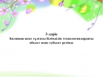 3-дәріс Баланың жеке тұлғасы білімділік технологиялардағы объект және субъект