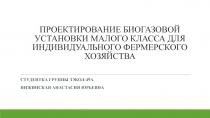 ПРОЕКТИРОВАНИЕ БИОГАЗОВОЙ УСТАНОВКИ МАЛОГО КЛАССА ДЛЯ ИНДИВИДУАЛЬНОГО