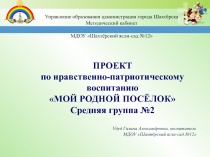 ПРОЕКТ
по нравственно-патриотическому воспитанию
МОЙ РОДНОЙ ПОСЁЛОК
Средняя