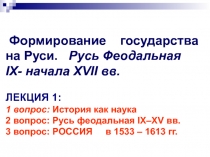 Формирование государства на Руси. Русь Феодальная IX - начала XVII вв. ЛЕКЦИЯ