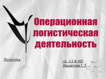 Логистика
гр. 3.5 Б НЭ
Кашапова Г. Т.
Операционная
логистическая
деятельность