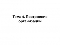 Тема 4. Построение организаций