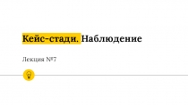 Кейс- стади. Наблюдение Лекция №7