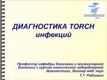 ДИАГНОСТИКА TORCH инфекций
Профессор кафедры биохимии и молекулярной биологии с