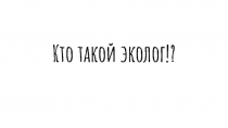 Кто такой эколог!?