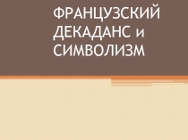 ФРАНЦУЗСКИЙ ДЕКАДАНС и СИМВОЛИЗМ