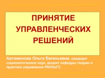 ПРИНЯТИЕ УПРАВЛЕНЧЕСКИХ РЕШЕНИЙ
Артамонова Ольга Евгеньевна, кандидат