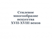 Стилевое многообразие искусства XVII-XVIII веков