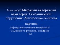 Тема лекції: Мітральні та аортальні вади серця. Гемодинамічні порушення