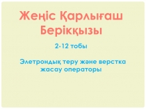 Ж еңіс Қарлығаш
Берікқызы
2-12 тобы
Элетронды қ теру және верстка жасау