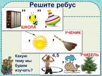 ШКОЛА
УЧЕНИК
УЧИТЕЛЬ
Решите ребус
Какую тему мы будем изучать?