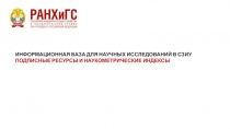 1
ИНФОРМАЦИОННАЯ БАЗА ДЛЯ НАУЧНЫХ ИССЛЕДОВАНИЙ В СЗИУ ПОДПИСНЫЕ РЕСУРСЫ И