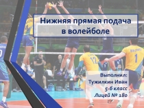 Нижняя прямая подача
в волейболе
Выполнил: Тужилкин Иван
5-б класс
Лицей № 180
