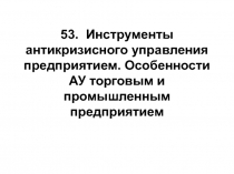 53. Инструменты антикризисного управления предприятием. Особенности АУ торговым