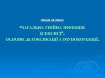 Лекція на тему:
“ЗАГАЛЬНА ГНІЙНА ІНФЕКЦІЯ
(СЕПСИС)”.
ОСНОВИ ДЕТОКСИКАЦІЇ І