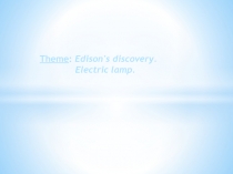 Theme : Edison's discovery.
Electric lamp