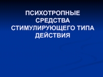 ПСИХОТРОПНЫЕ СРЕДСТВА СТИМУЛИРУЮЩЕГО ТИПА ДЕЙСТВИЯ