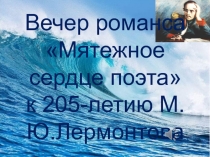 Вечер романса
Мятежное сердце поэта
к 205-летию М.Ю.Лермонтова