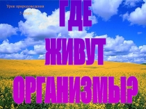 ГДЕ
ЖИВУТ
ОРГАНИЗМЫ?
Урок природоведения
5 класс