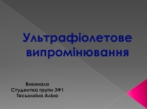 Ультрафіолетове
випромінювання
Виконала
Студентка групи 3Ф1
Тесьолкіна Аліна