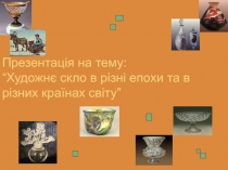 Презентація на тему: “ Художнє скло в різні епохи та в різних країнах світу”