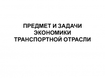 ПРЕДМЕТ И ЗАДАЧИ ЭКОНОМИКИ ТРАНСПОРТНОЙ ОТРАСЛИ