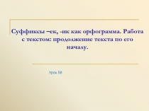 Суффиксы –ек, -ик как орфограмма. Работа с текстом: продолжение текста по его