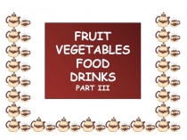 FRUIT
VEGETABLES
FOOD
DRINKS
PART III